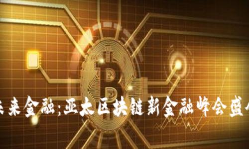 探索未来金融：亚太区块链新金融峰会盛会启幕
