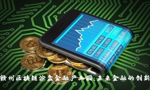 探索赣州区块链沙盒金融产业园：未来金融的创新之地