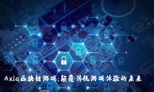 Axia区块链游戏：颠覆传统游戏体验的未来趨勢