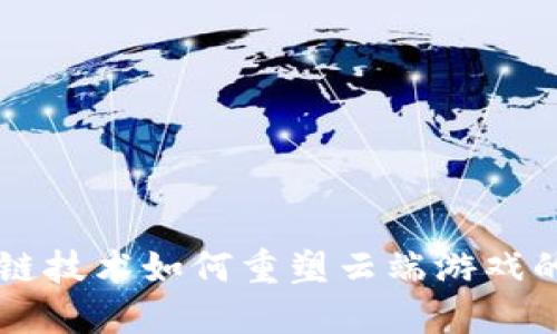 区块链技术如何重塑云端游戏的未来