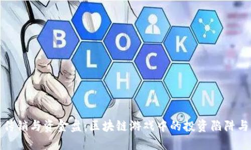 揭秘传销与资金盘：区块链游戏中的投资陷阱与机遇