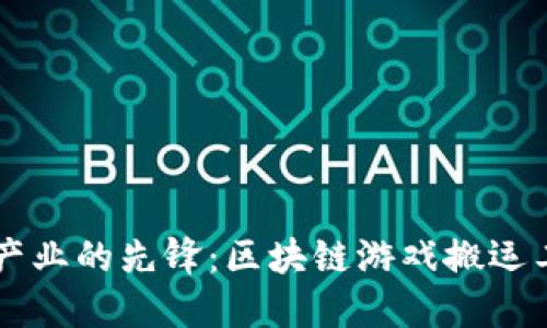 未来游戏产业的先锋：区块链游戏搬运工招聘指南