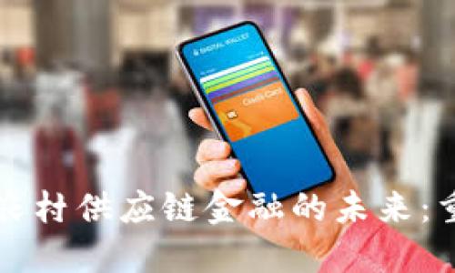 区块链助力农村供应链金融的未来：重塑农业生态