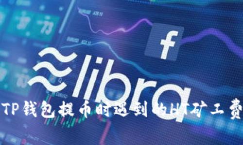 如何解决TP钱包提币时遇到的HT矿工费不足问题
