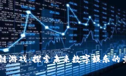 区块链游戏：探索未来数字娱乐的竞争力