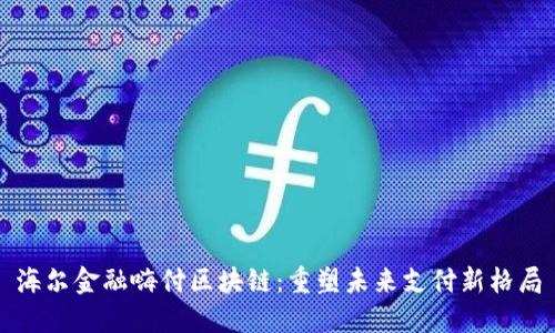 海尔金融嗨付区块链：重塑未来支付新格局