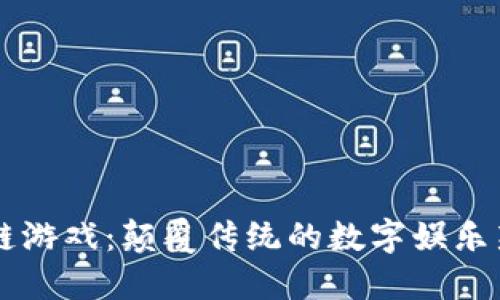 区块链游戏：颠覆传统的数字娱乐新纪元