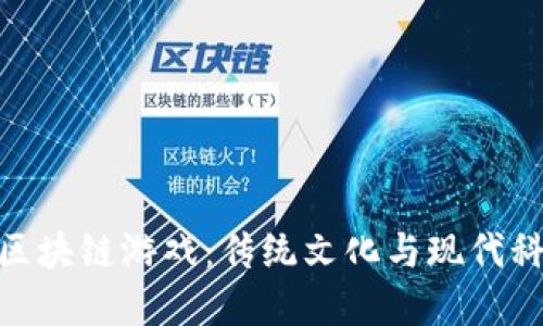 探索十二生肖区块链游戏：传统文化与现代科技的完美结合