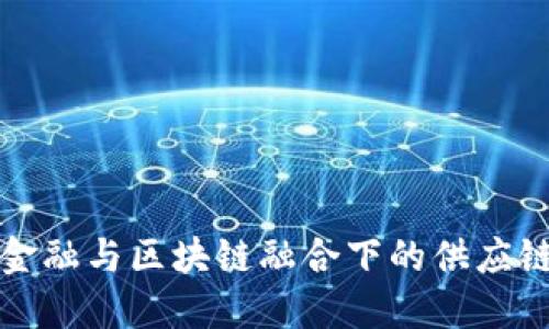 探索金融与区块链融合下的供应链创新