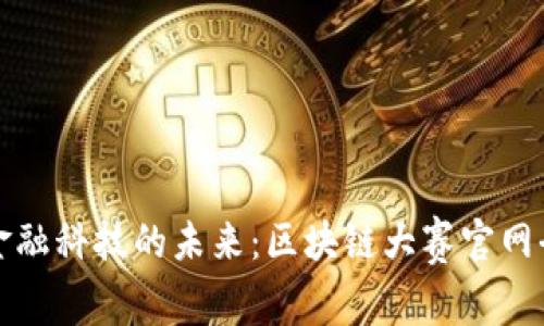 探索金融科技的未来：区块链大赛官网全解析