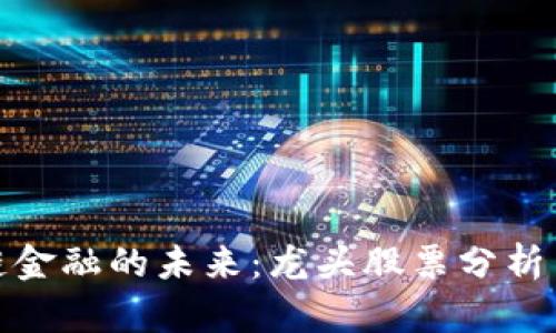 探索区块链金融的未来：龙头股票分析与投资策略