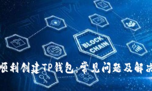 如何顺利创建TP钱包：常见问题及解决方案
