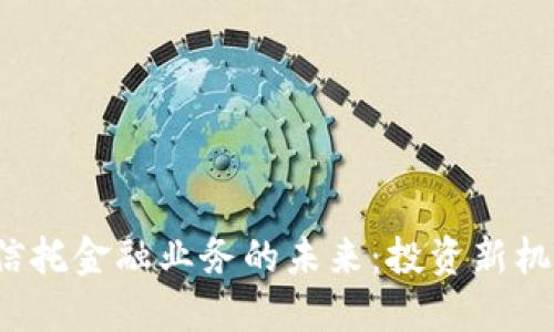  区块链信托金融业务的未来：投资新机遇与挑战