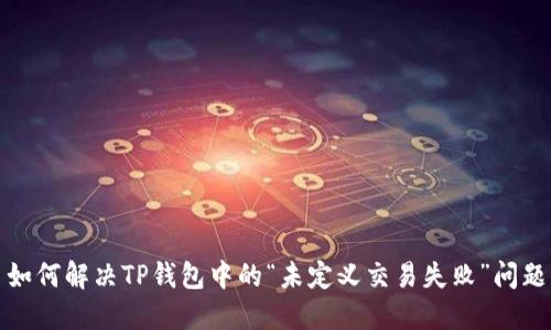 如何解决TP钱包中的“未定义交易失败”问题