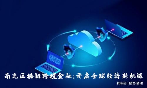 南充区块链跨境金融：开启全球经济新机遇