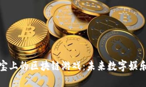 探索支付宝上的区块链游戏：未来数字娱乐的新趋势