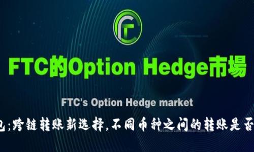 TP钱包：跨链转账新选择，不同币种之间的转账是否可行？