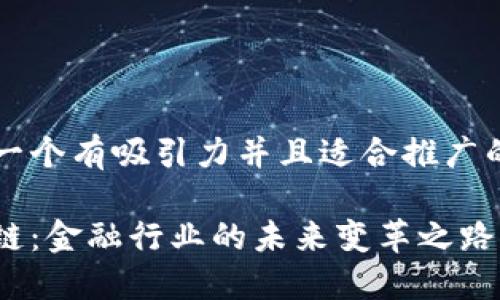 思考一个有吸引力并且适合推广的优秀

区块链：金融行业的未来变革之路