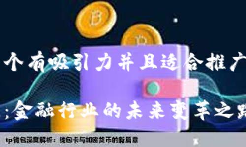 思考一个有吸引力并且适合推广的优秀

区块链：金融行业的未来变革之路