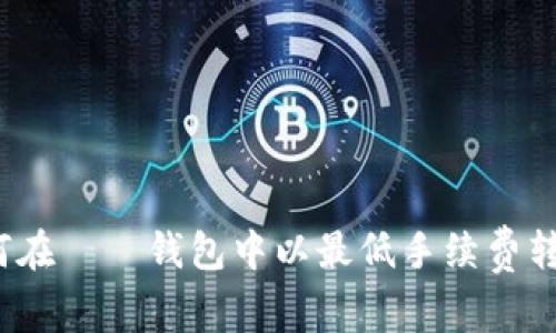 如何在ТП钱包中以最低手续费转账？