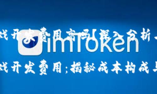 区块链游戏开发费用高吗？深入分析与探讨

区块链游戏开发费用：揭秘成本构成与预算管理