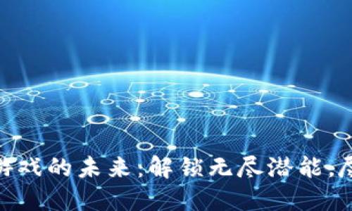 探索区块链游戏的未来：解锁无尽潜能，尽享游戏乐趣