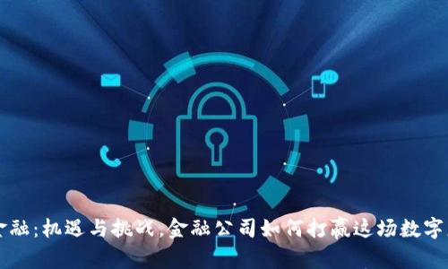区块链金融：机遇与挑战，金融公司如何打赢这场数字财富之战