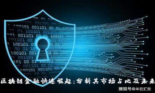 我国区块链金融快速崛起：分析其市场占比及未来趋势