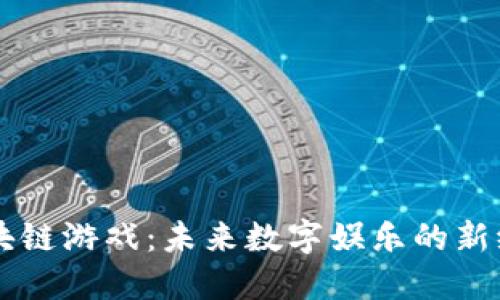 区块链游戏：未来数字娱乐的新纪元