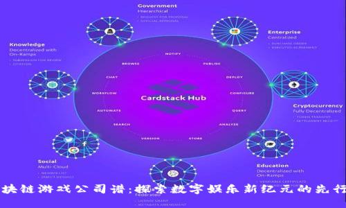 区块链游戏公司谱：探索数字娱乐新纪元的先行者