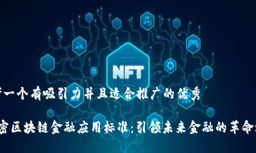 思考一个有吸引力并且适合推广的优秀

 解密区块链金融应用标准：引领未来金融的革命之路