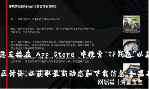 截至我最后的更新，TP钱包(APP)在苹果 App Store 的可用性可能会有所变化，建议您直接在 App Store 中搜索“TP钱包”以获取最新信息。如果找不到，可能是因为该应用未通过苹果的审核或者在某些地区下架。

要获取最新的信息，您可以访问TP钱包的官方网站或者查找相关的社交媒体账户和社区讨论，以获取最新动态和下载信息。如果有其他问题，欢迎随时提问！