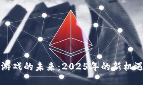 区块链游戏的未来：2025年的新机遇与挑战