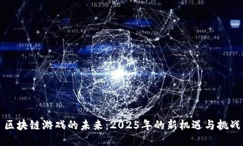 区块链游戏的未来：2025年的新机遇与挑战