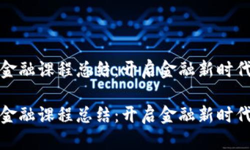 区块链金融课程总结：开启金融新时代的关键

区块链金融课程总结：开启金融新时代的关键