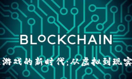 区块链游戏的新时代：从虚拟到现实的变革