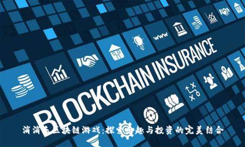 消消乐区块链游戏：探索乐趣与投资的完美结合
