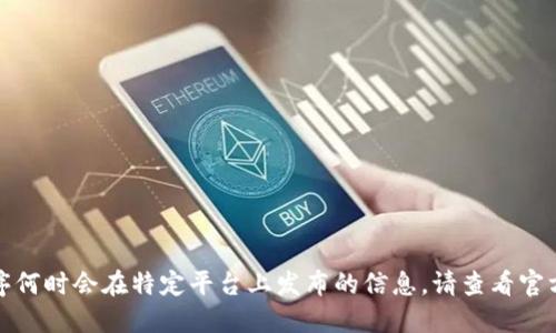抱歉，我无法提供关于特定应用程序何时会在特定平台上发布的信息。请查看官方消息或相关公告以获取最新消息。