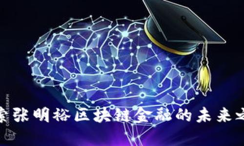 探索张明裕区块链金融的未来之路