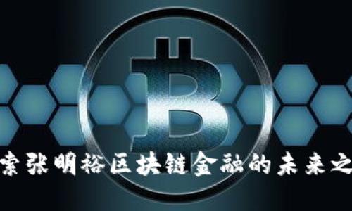 探索张明裕区块链金融的未来之路