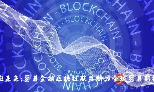 拥抱未来：贸易金融区块链联盟助力全球贸易新模式