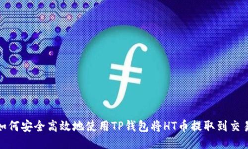 : 如何安全高效地使用TP钱包将HT币提取到交易所