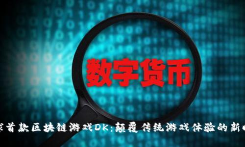 全球首款区块链游戏DK：颠覆传统游戏体验的新时代