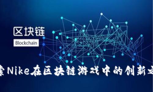 探索Nike在区块链游戏中的创新之路