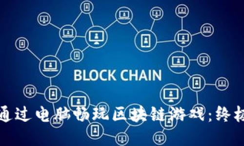 如何通过电脑畅玩区块链游戏:终极指南