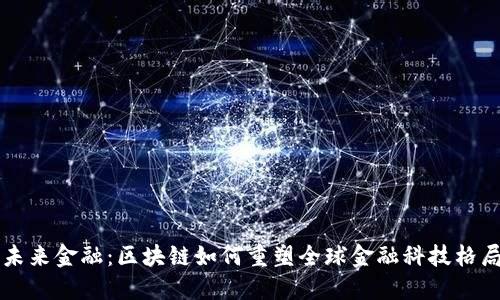 未来金融：区块链如何重塑全球金融科技格局