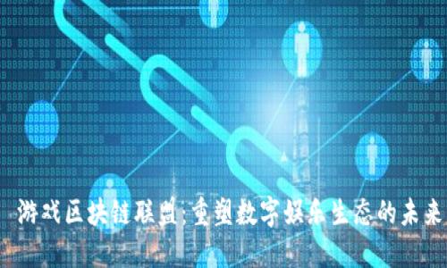  游戏区块链联盟：重塑数字娱乐生态的未来