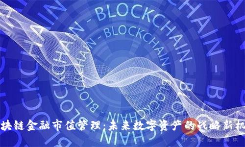区块链金融市值管理：未来数字资产的战略新机遇
