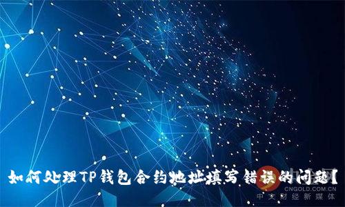 如何处理TP钱包合约地址填写错误的问题？