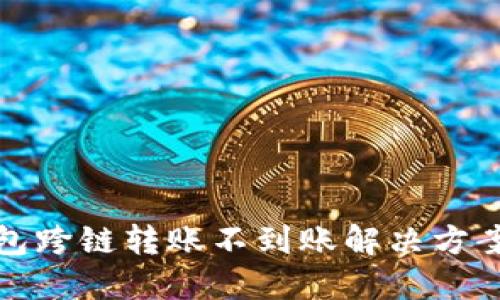 TP钱包跨链转账不到账解决方案详解